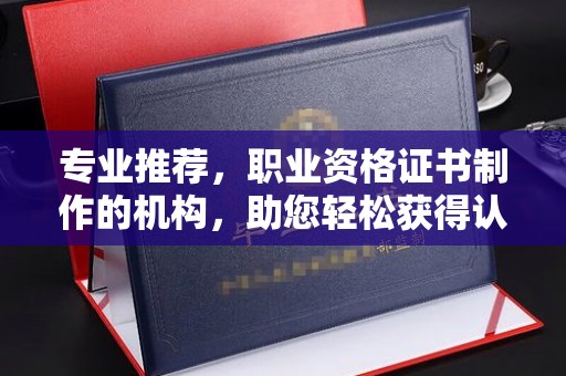 永川专业推荐，职业资格证书制作的机构，助您轻松获得认证
