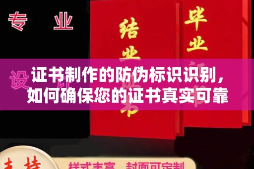 南芬证书制作的防伪标识识别，如何确保您的证书真实可靠
